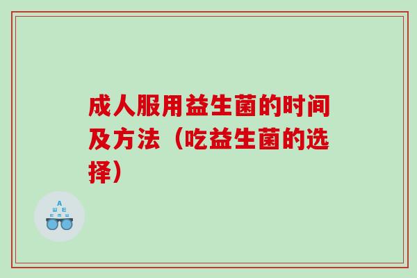 成人服用益生菌的时间及方法（吃益生菌的选择）