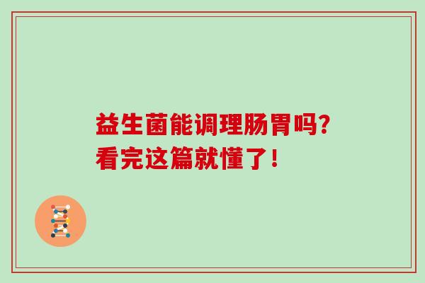 益生菌能调理肠胃吗？看完这篇就懂了！