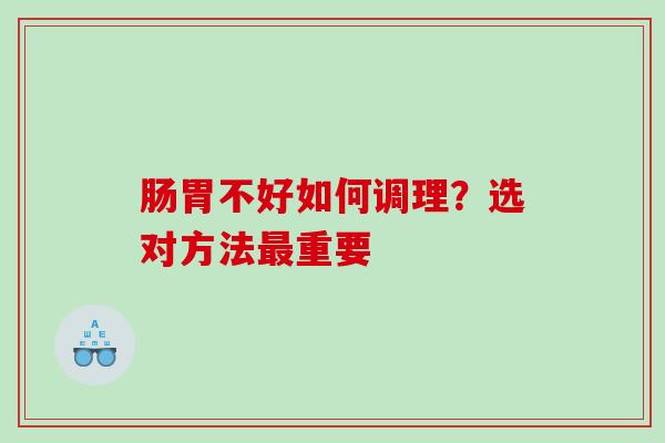 肠胃不好如何调理？选对方法最重要