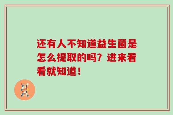 还有人不知道益生菌是怎么提取的吗？进来看看就知道！