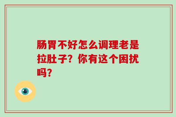 肠胃不好怎么调理老是拉肚子？你有这个困扰吗？