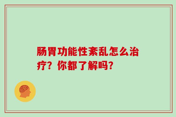 肠胃功能性紊乱怎么治疗？你都了解吗？