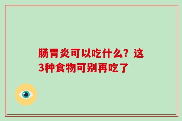 肠胃炎可以吃什么？这3种食物可别再吃了