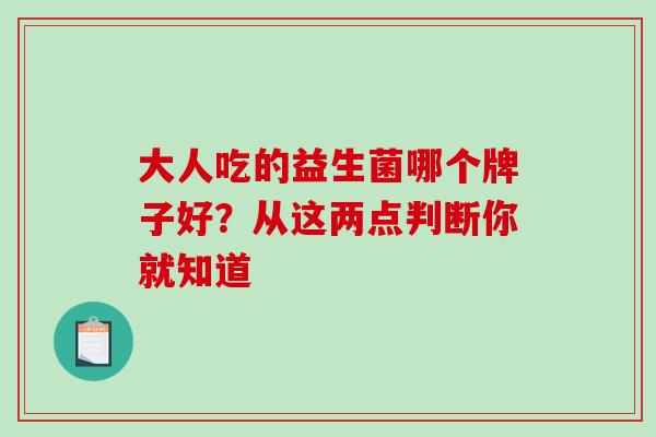 大人吃的益生菌哪个牌子好？从这两点判断你就知道