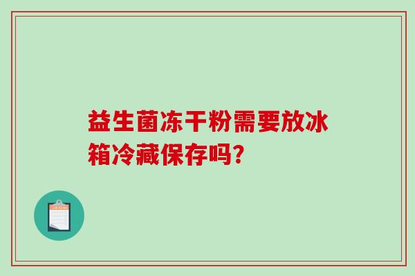 益生菌冻干粉需要放冰箱冷藏保存吗？