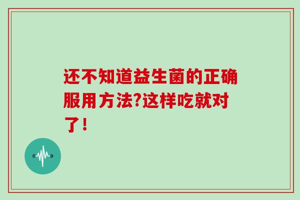 还不知道益生菌的正确服用方法?这样吃就对了！