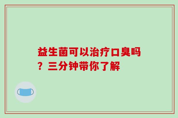 益生菌可以治疗口臭吗？三分钟带你了解