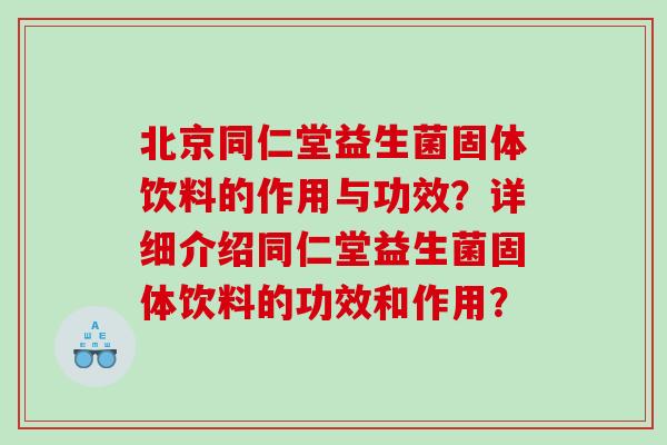 北京同仁堂益生菌固体饮料的作用与功效？详细介绍同仁堂益生菌固体饮料的功效和作用？