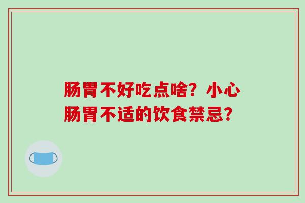 肠胃不好吃点啥？小心肠胃不适的饮食禁忌？