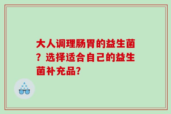 大人调理肠胃的益生菌？选择适合自己的益生菌补充品？