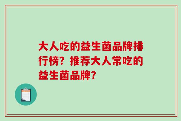 大人吃的益生菌品牌排行榜？推荐大人常吃的益生菌品牌？