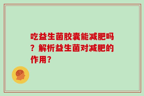 吃益生菌胶囊能吗？解析益生菌对的作用？