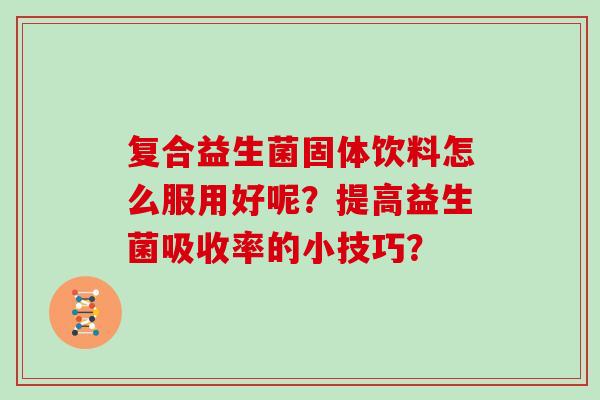 复合益生菌固体饮料怎么服用好呢？提高益生菌吸收率的小技巧？