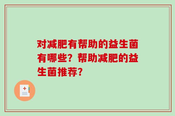 对减肥有帮助的益生菌有哪些？帮助减肥的益生菌推荐？
