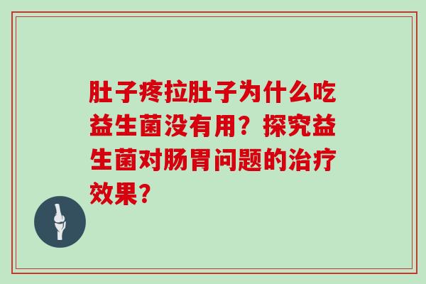 肚子疼拉肚子为什么吃益生菌没有用？探究益生菌对肠胃问题的治疗效果？