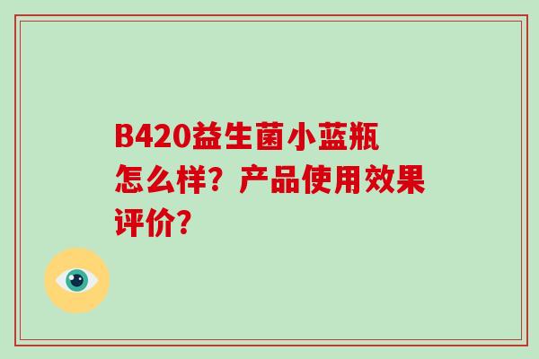 B420益生菌小蓝瓶怎么样？产品使用效果评价？