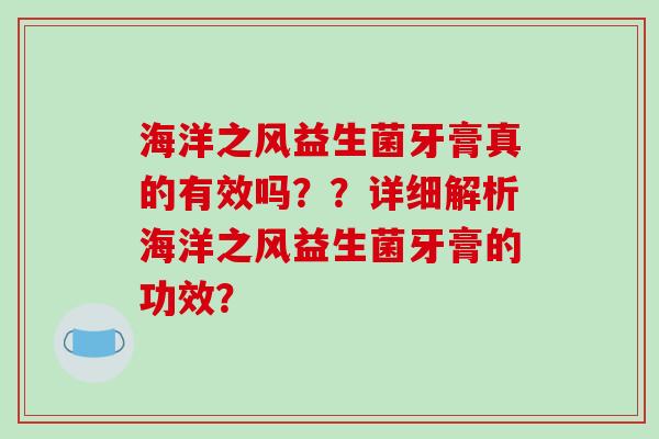 海洋之风益生菌牙膏真的有效吗？？详细解析海洋之风益生菌牙膏的功效？