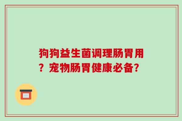 狗狗益生菌调理肠胃用？宠物肠胃健康必备？