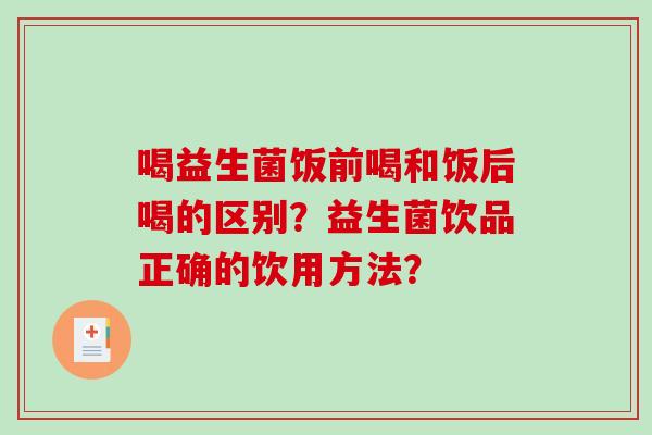 喝益生菌饭前喝和饭后喝的区别？益生菌饮品正确的饮用方法？