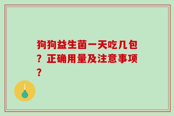 狗狗益生菌一天吃几包？正确用量及注意事项？