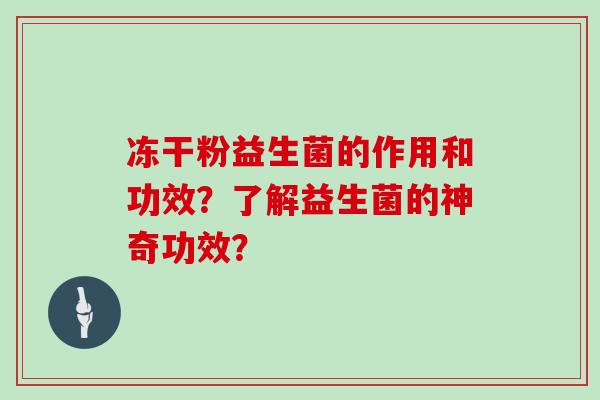 冻干粉益生菌的作用和功效？了解益生菌的神奇功效？