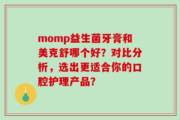 momp益生菌牙膏和美克舒哪个好？对比分析，选出更适合你的口腔护理产品？