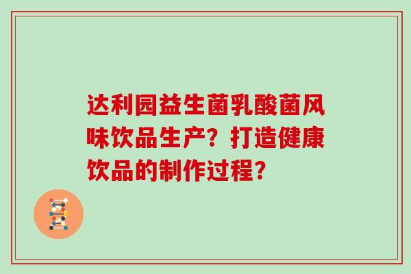 达利园益生菌乳酸菌风味饮品生产？打造健康饮品的制作过程？