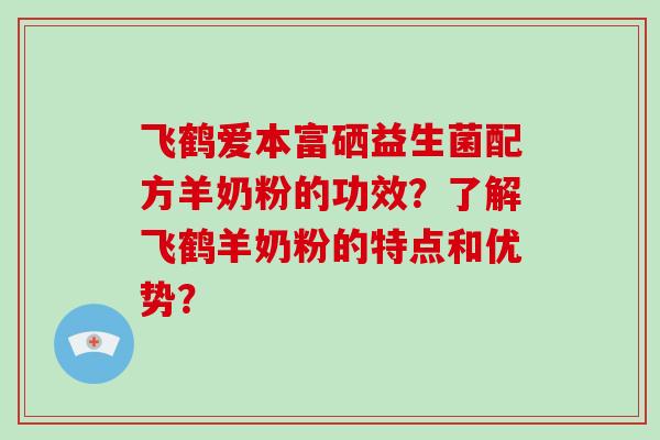 飞鹤爱本富硒益生菌配方羊奶粉的功效？了解飞鹤羊奶粉的特点和优势？