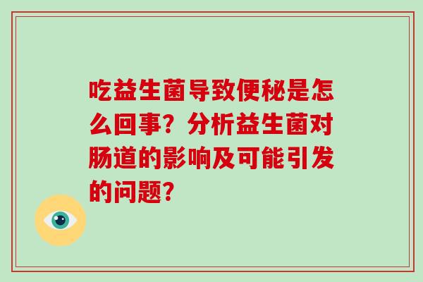 吃益生菌导致便秘是怎么回事？分析益生菌对肠道的影响及可能引发的问题？