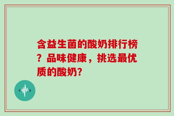 含益生菌的酸奶排行榜？品味健康，挑选优质的酸奶？