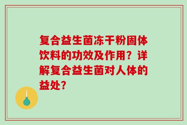 复合益生菌冻干粉固体饮料的功效及作用？详解复合益生菌对人体的益处？