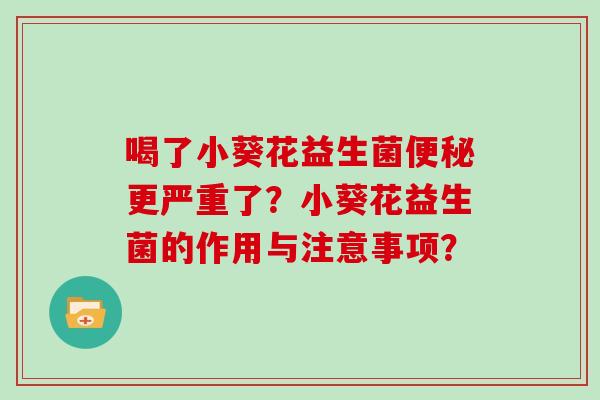 喝了小葵花益生菌更严重了？小葵花益生菌的作用与注意事项？