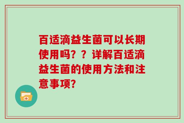 百适滴益生菌可以长期使用吗？？详解百适滴益生菌的使用方法和注意事项？