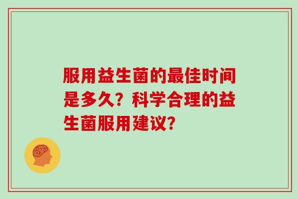 服用益生菌的佳时间是多久？科学合理的益生菌服用建议？