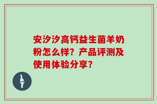 安汐汐高钙益生菌羊奶粉怎么样？产品评测及使用体验分享？