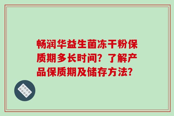 畅润华益生菌冻干粉保质期多长时间？了解产品保质期及储存方法？