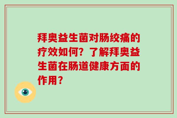 拜奥益生菌对肠绞痛的疗效如何？了解拜奥益生菌在肠道健康方面的作用？