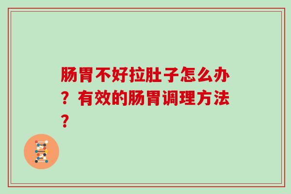 肠胃不好拉肚子怎么办？有效的肠胃调理方法？