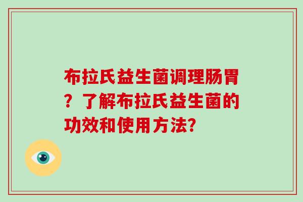 布拉氏益生菌调理肠胃？了解布拉氏益生菌的功效和使用方法？