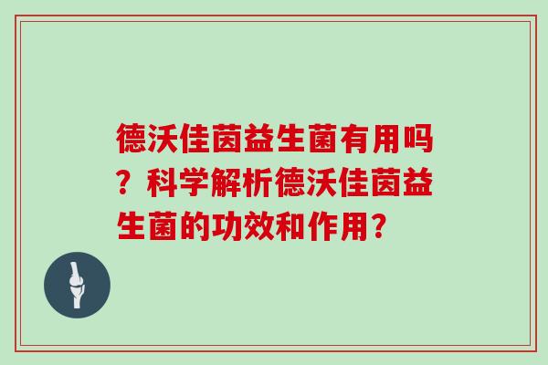 德沃佳茵益生菌有用吗？科学解析德沃佳茵益生菌的功效和作用？