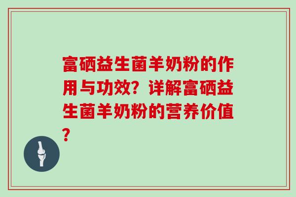 富硒益生菌羊奶粉的作用与功效？详解富硒益生菌羊奶粉的营养价值？