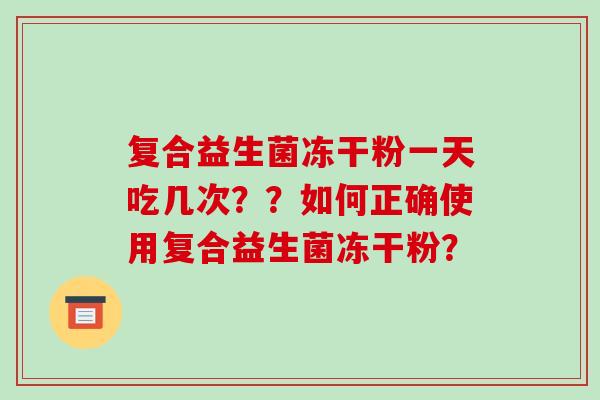 复合益生菌冻干粉一天吃几次？？如何正确使用复合益生菌冻干粉？