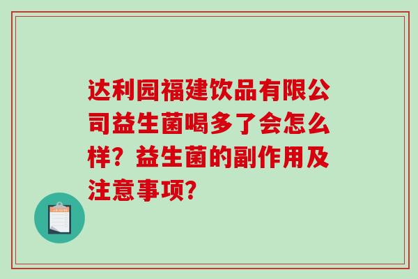 达利园福建饮品有限公司益生菌喝多了会怎么样？益生菌的副作用及注意事项？