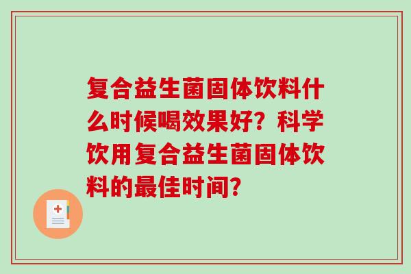 复合益生菌固体饮料什么时候喝效果好？科学饮用复合益生菌固体饮料的最佳时间？