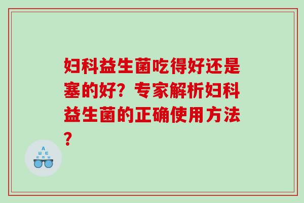 妇科益生菌吃得好还是塞的好？专家解析妇科益生菌的正确使用方法？