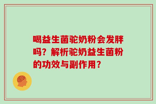 喝益生菌驼奶粉会发胖吗？解析驼奶益生菌粉的功效与副作用？