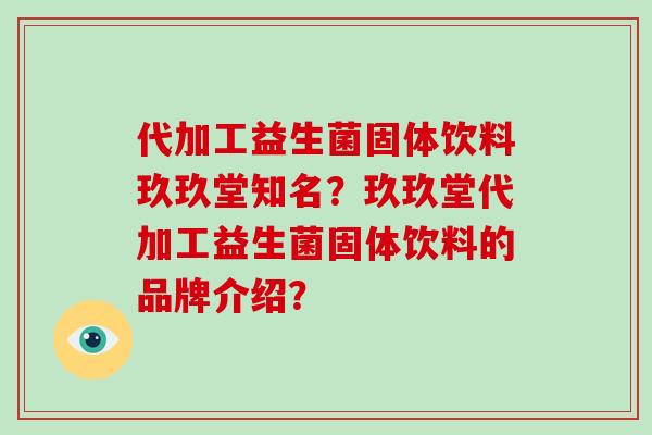 代加工益生菌固体饮料玖玖堂知名？玖玖堂代加工益生菌固体饮料的品牌介绍？