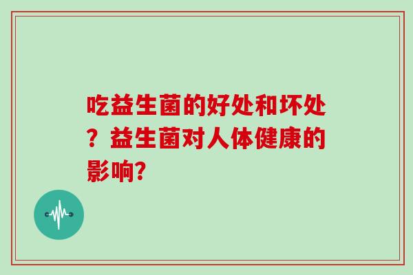 吃益生菌的好处和坏处？益生菌对人体健康的影响？