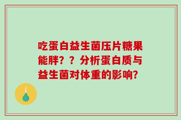 吃蛋白益生菌压片糖果能胖？？分析蛋白质与益生菌对体重的影响？