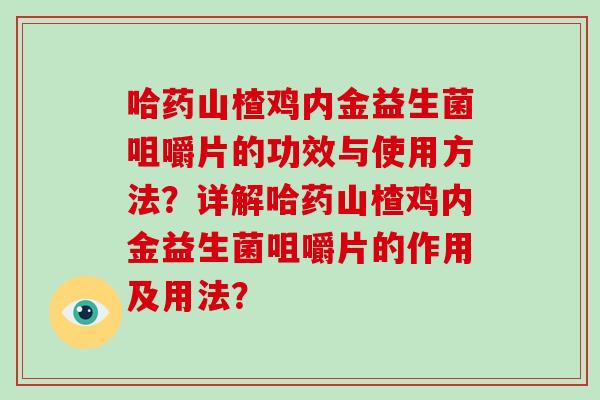 哈药山楂鸡内金益生菌咀嚼片的功效与使用方法？详解哈药山楂鸡内金益生菌咀嚼片的作用及用法？